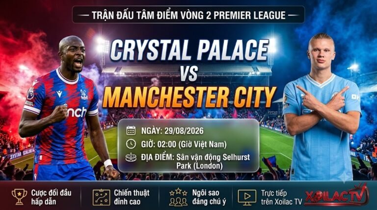 Nhận định bóng đá Crystal Palace vs Man City (02h00, 29/08) chi tiết trên nền tảng Xoilac TV.